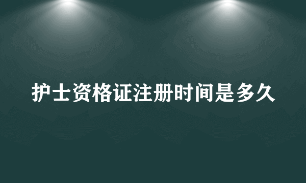 护士资格证注册时间是多久