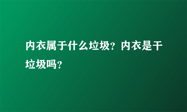 内衣属于什么垃圾？内衣是干垃圾吗？