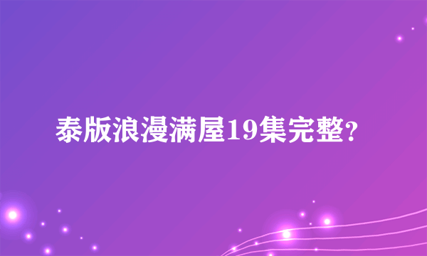 泰版浪漫满屋19集完整？