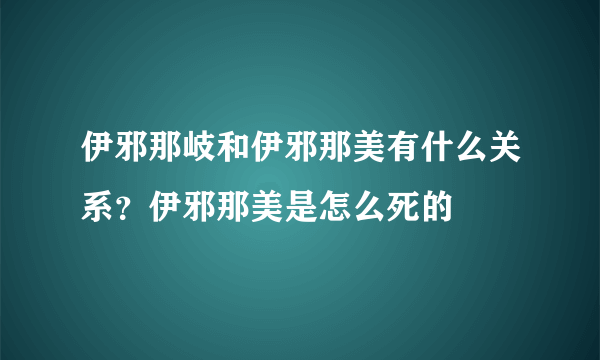 伊邪那岐和伊邪那美有什么关系？伊邪那美是怎么死的