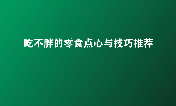 吃不胖的零食点心与技巧推荐