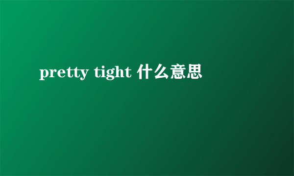 pretty tight 什么意思