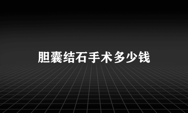 胆囊结石手术多少钱