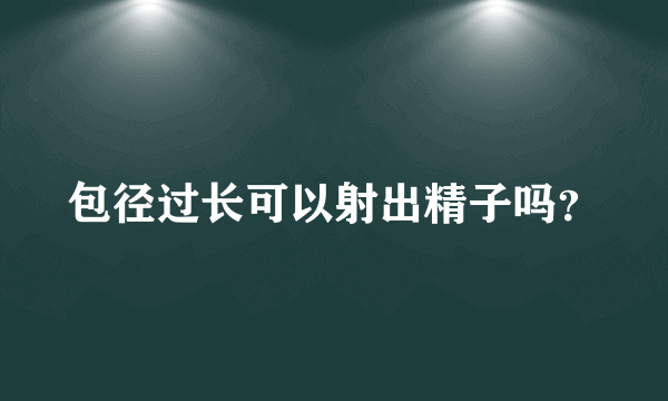 包径过长可以射出精子吗？