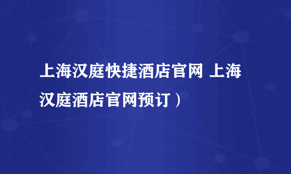 上海汉庭快捷酒店官网 上海汉庭酒店官网预订）