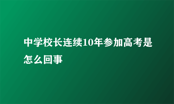 中学校长连续10年参加高考是怎么回事