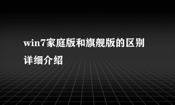 win7家庭版和旗舰版的区别详细介绍