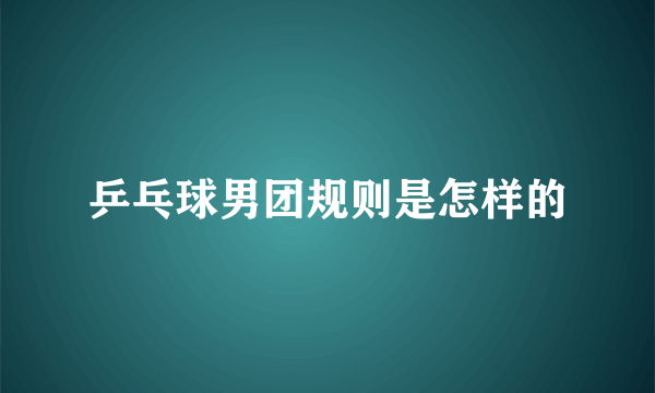 乒乓球男团规则是怎样的