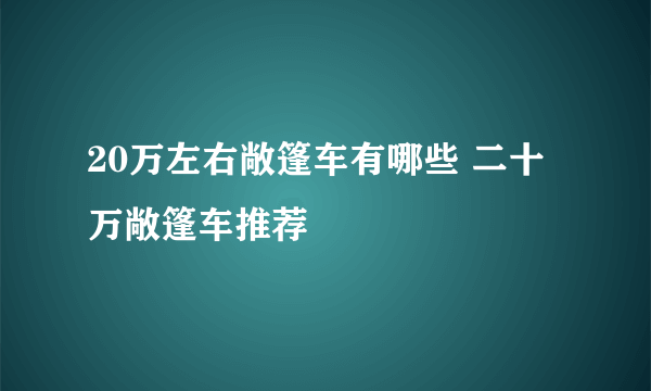 20万左右敞篷车有哪些 二十万敞篷车推荐