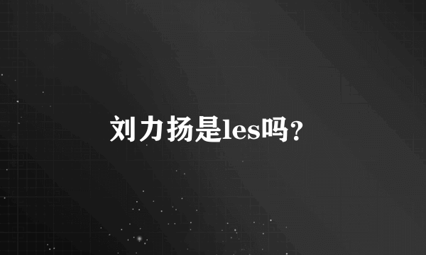 刘力扬是les吗？