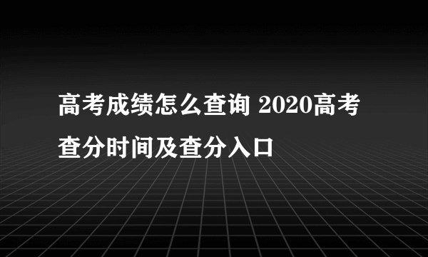 高考成绩怎么查询 2020高考查分时间及查分入口