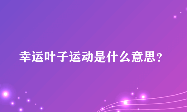 幸运叶子运动是什么意思？