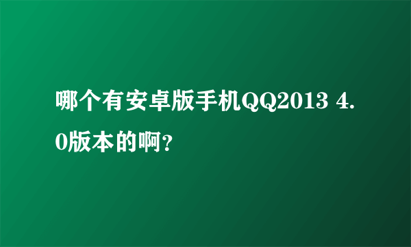 哪个有安卓版手机QQ2013 4.0版本的啊？