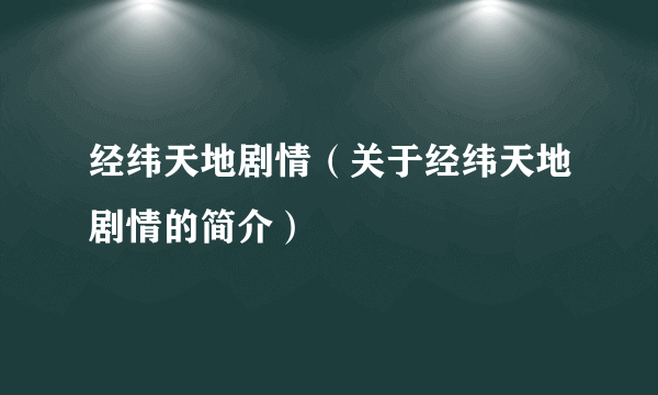 经纬天地剧情（关于经纬天地剧情的简介）