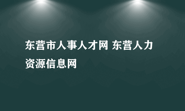 东营市人事人才网 东营人力资源信息网