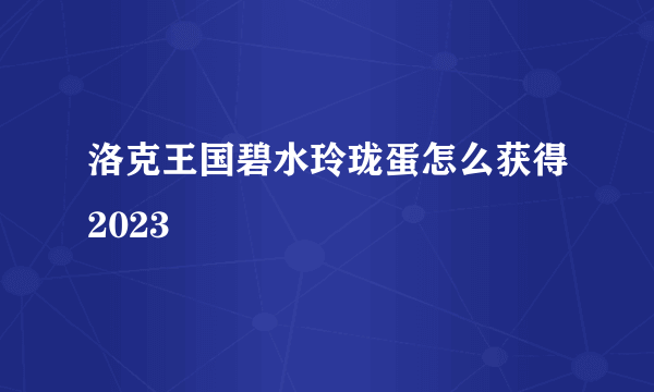 洛克王国碧水玲珑蛋怎么获得2023