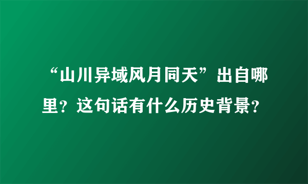 “山川异域风月同天”出自哪里？这句话有什么历史背景？