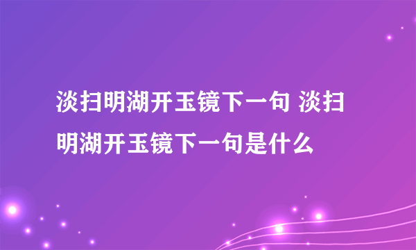 淡扫明湖开玉镜下一句 淡扫明湖开玉镜下一句是什么