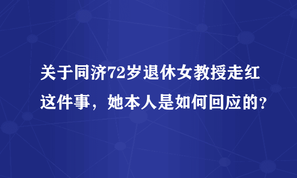 关于同济72岁退休女教授走红这件事，她本人是如何回应的？