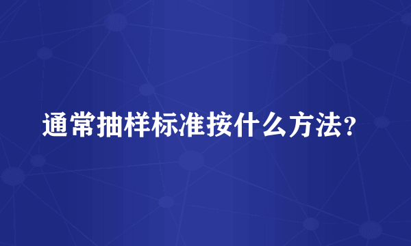 通常抽样标准按什么方法？