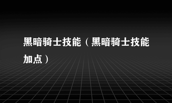 黑暗骑士技能（黑暗骑士技能加点）