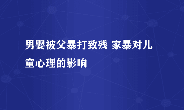 男婴被父暴打致残 家暴对儿童心理的影响