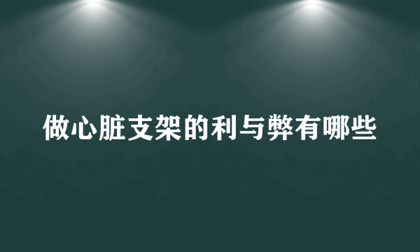 做心脏支架的利与弊有哪些