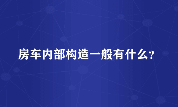 房车内部构造一般有什么？