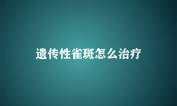 遗传性雀斑怎么治疗