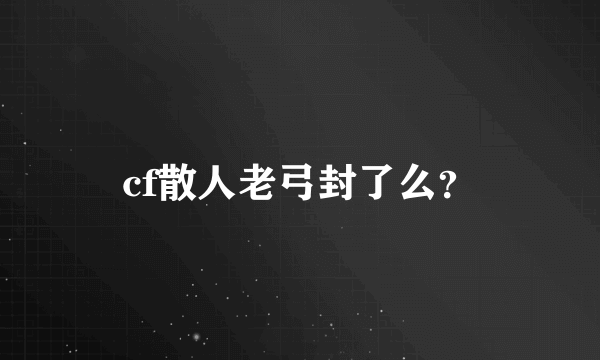 cf散人老弓封了么？