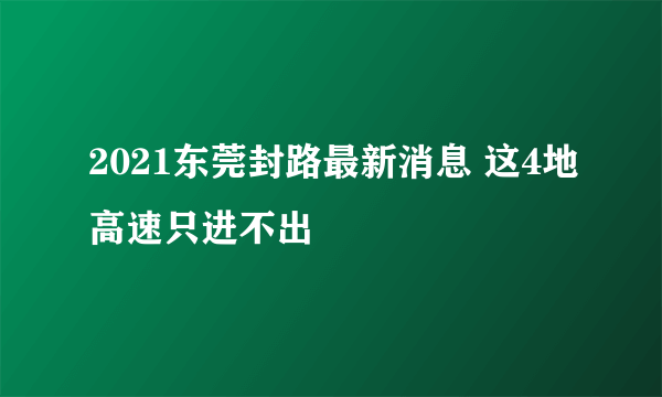 2021东莞封路最新消息 这4地高速只进不出