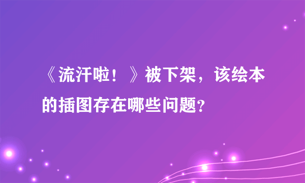 《流汗啦！》被下架，该绘本的插图存在哪些问题？