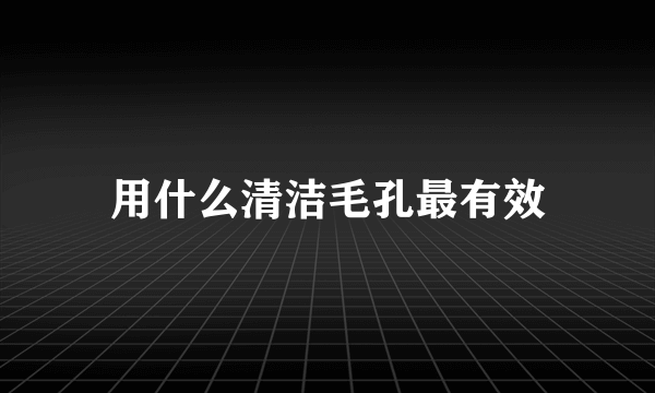 用什么清洁毛孔最有效