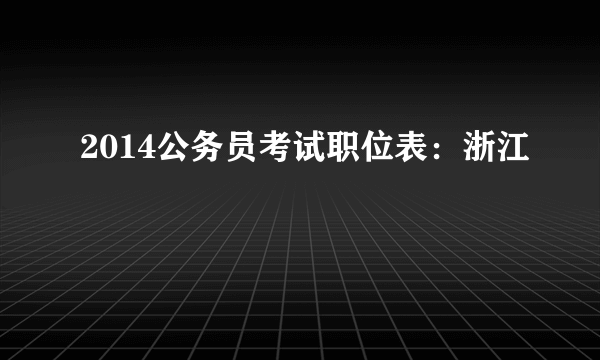 2014公务员考试职位表：浙江