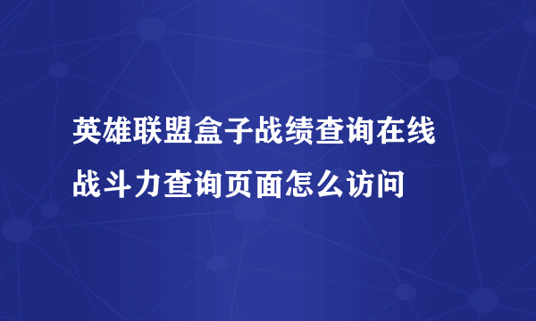 英雄联盟盒子战绩查询在线 战斗力查询页面怎么访问