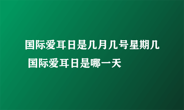 国际爱耳日是几月几号星期几 国际爱耳日是哪一天