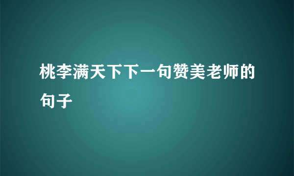 桃李满天下下一句赞美老师的句子