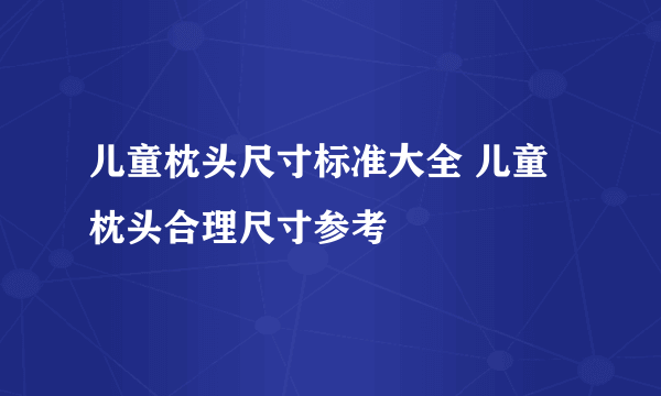 儿童枕头尺寸标准大全 儿童枕头合理尺寸参考