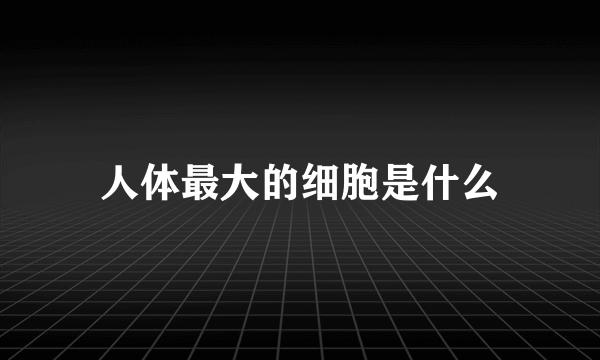 人体最大的细胞是什么