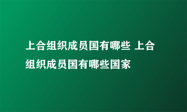 上合组织成员国有哪些 上合组织成员国有哪些国家