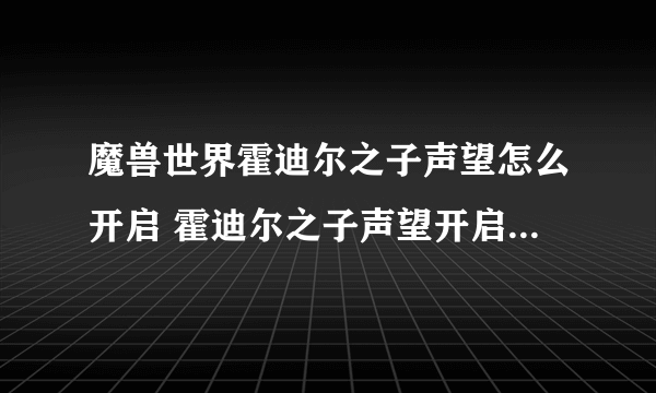 魔兽世界霍迪尔之子声望怎么开启 霍迪尔之子声望开启方法流程攻略