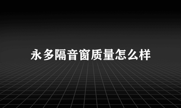 永多隔音窗质量怎么样