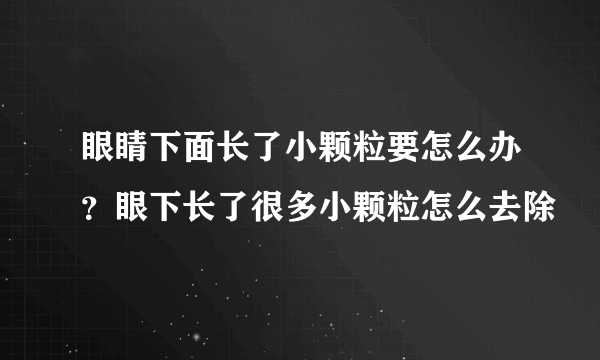 眼睛下面长了小颗粒要怎么办？眼下长了很多小颗粒怎么去除