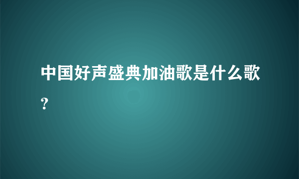 中国好声盛典加油歌是什么歌？