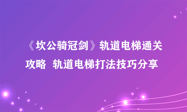 《坎公骑冠剑》轨道电梯通关攻略  轨道电梯打法技巧分享