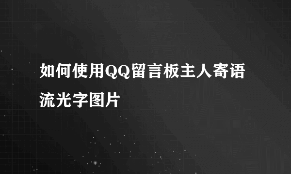 如何使用QQ留言板主人寄语流光字图片