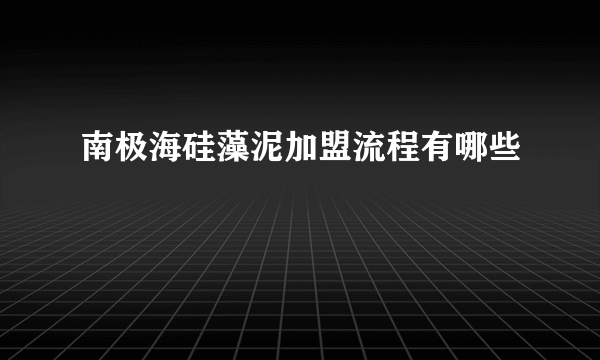 南极海硅藻泥加盟流程有哪些