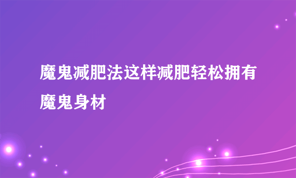 魔鬼减肥法这样减肥轻松拥有魔鬼身材