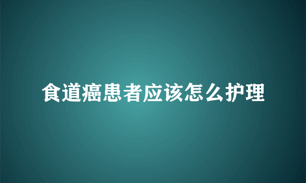 食道癌患者应该怎么护理