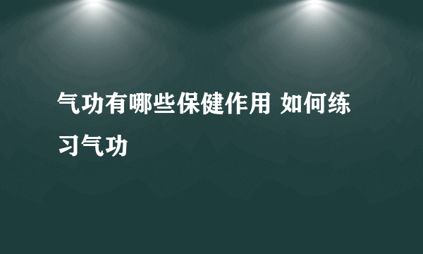 气功有哪些保健作用 如何练习气功